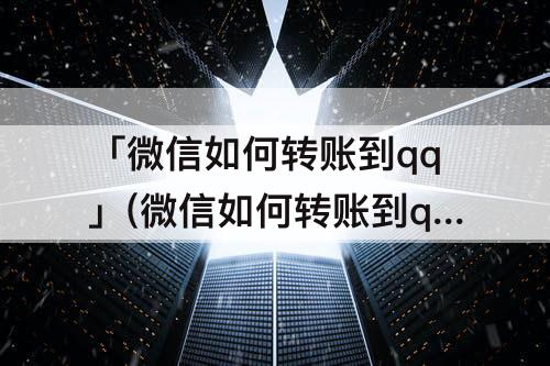 「微信如何转账到qq」(微信如何转账到qq好友)