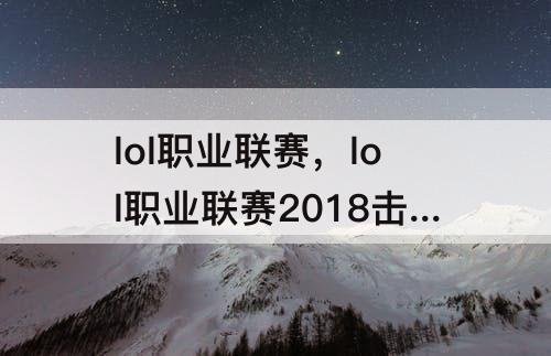 lol职业联赛，lol职业联赛2018击杀集锦