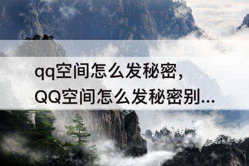 qq空间怎么发秘密，QQ空间怎么发秘密别人看的见却不知道是谁发的
