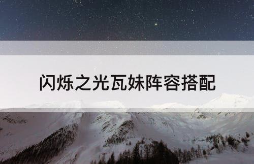 闪烁之光瓦妹阵容搭配