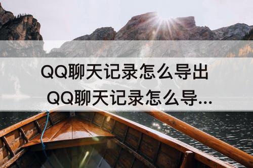 QQ聊天记录怎么导出 QQ聊天记录怎么导出打印