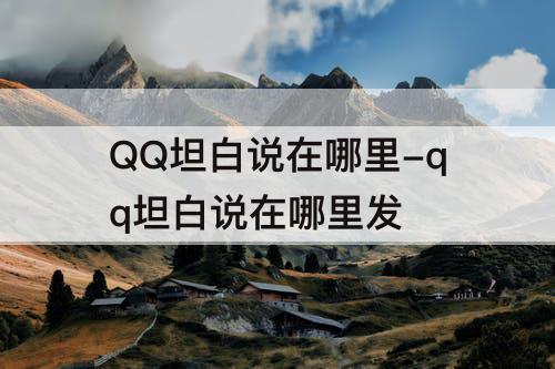 QQ坦白说在哪里-qq坦白说在哪里发