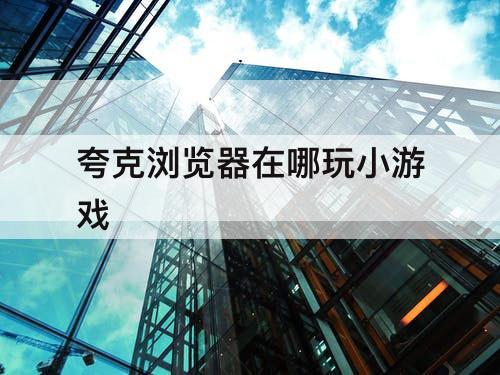 夸克浏览器在哪玩小游戏
