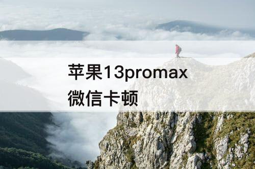 苹果13promax微信卡顿