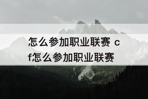 怎么参加职业联赛 cf怎么参加职业联赛