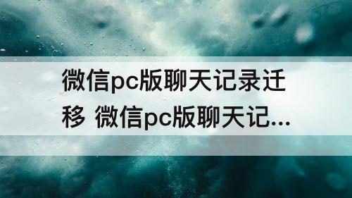 微信pc版聊天记录迁移 微信pc版聊天记录迁移到mac