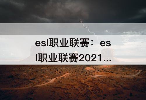 esl职业联赛：esl职业联赛2021 11.28