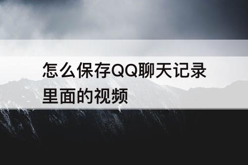 怎么保存QQ聊天记录里面的视频