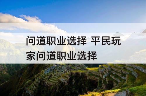 问道职业选择 平民玩家问道职业选择