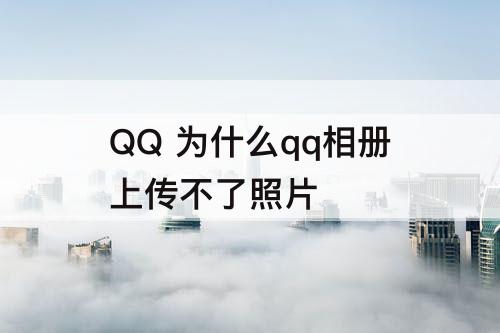 QQ 为什么qq相册上传不了照片