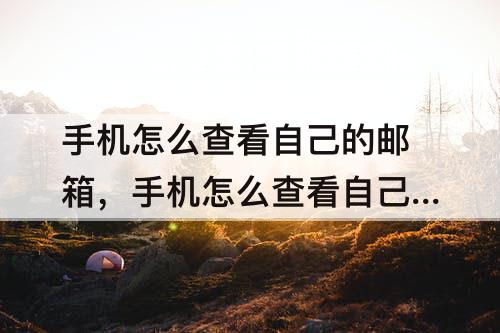 手机怎么查看自己的邮箱，手机怎么查看自己的邮箱号QQ