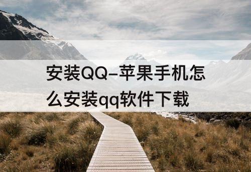 安装QQ-苹果手机怎么安装qq软件下载