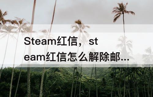 Steam红信，steam红信怎么解除邮箱