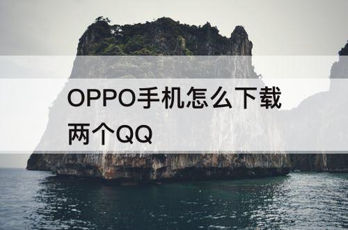 OPPO手机怎么下载两个QQ