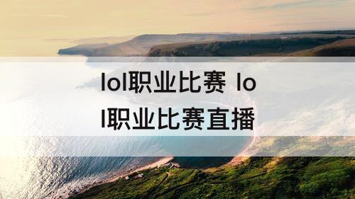 lol职业比赛 lol职业比赛直播