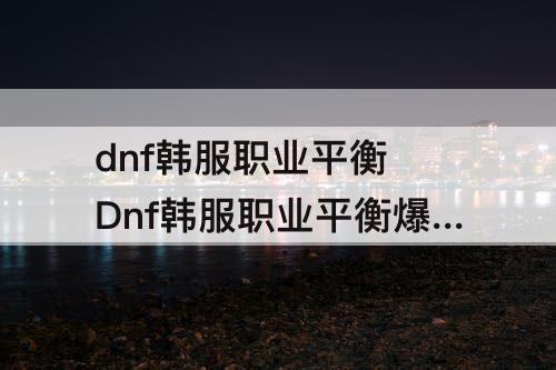 dnf韩服职业平衡 Dnf韩服职业平衡爆料