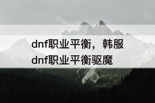 dnf职业平衡，韩服dnf职业平衡驱魔