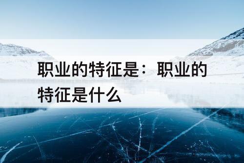 职业的特征是：职业的特征是什么