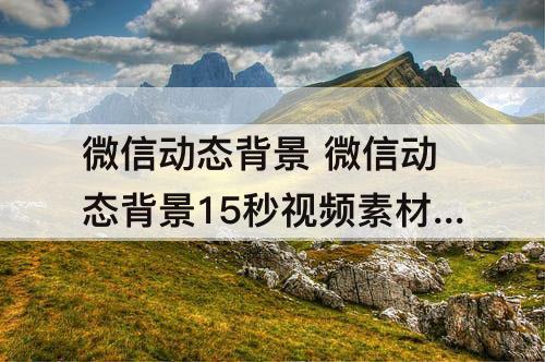 微信动态背景 微信动态背景15秒视频素材下载搞笑视频