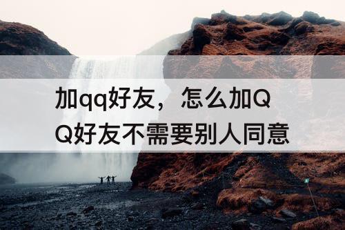 加qq好友，怎么加QQ好友不需要别人同意