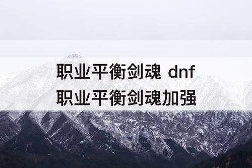 职业平衡剑魂 dnf职业平衡剑魂加强