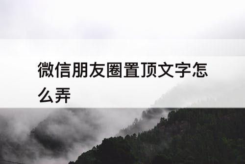 微信朋友圈置顶文字怎么弄