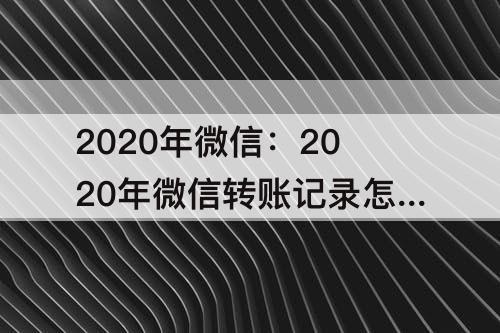 2020年微信：2020年微信转账记录怎么查