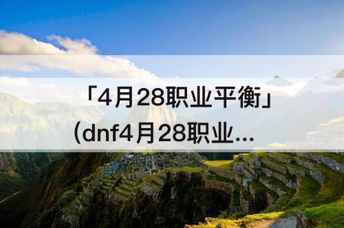 「4月28职业平衡」(dnf4月28职业平衡)