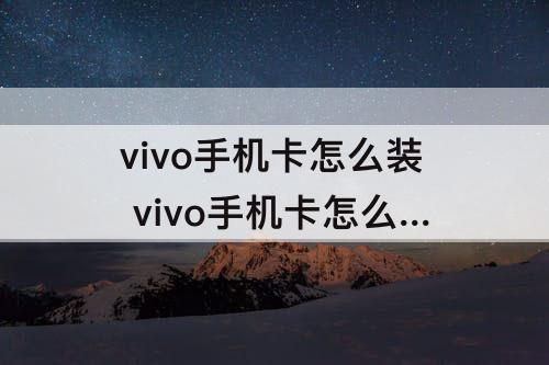 vivo手机卡怎么装 vivo手机卡怎么装教程