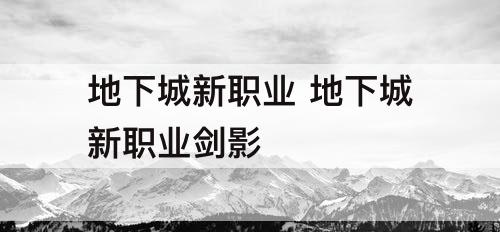 地下城新职业 地下城新职业剑影