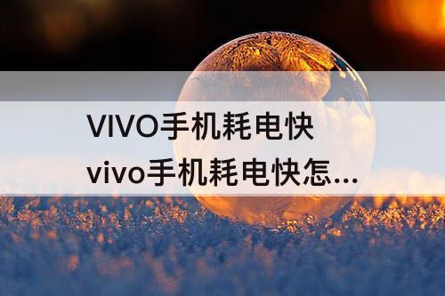 VIVO手机耗电快 vivo手机耗电快怎么解决视频