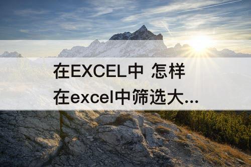 在EXCEL中 怎样在excel中筛选大于多少的数字