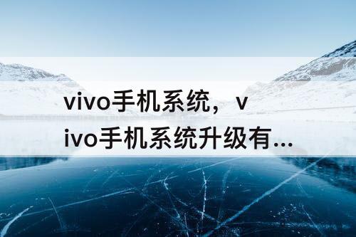 vivo手机系统，vivo手机系统升级有什么好处