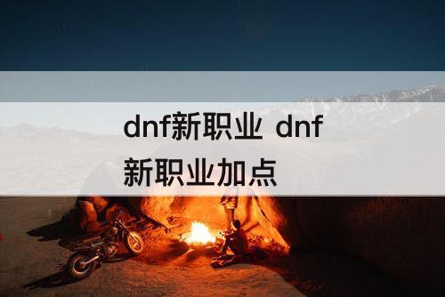 dnf新职业 dnf新职业加点