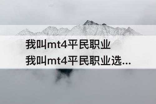 我叫mt4平民职业 我叫mt4平民职业选择职业