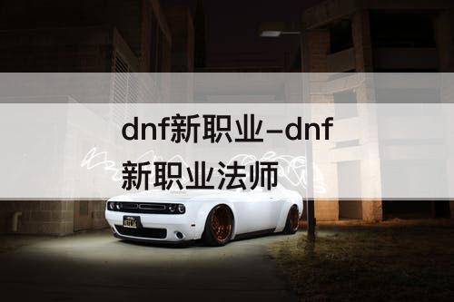 dnf新职业-dnf新职业法师