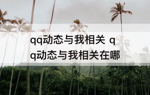 qq动态与我相关 qq动态与我相关在哪