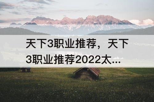 天下3职业推荐，天下3职业推荐2022太虚