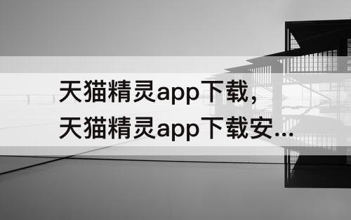 天猫精灵app下载，天猫精灵app下载安装视频