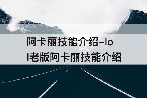 阿卡丽技能介绍-lol老版阿卡丽技能介绍