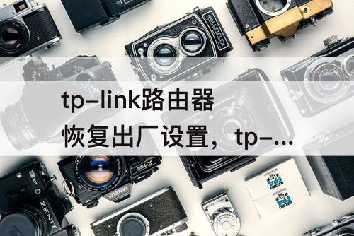 tp-link路由器恢复出厂设置，tp-link路由器恢复出厂设置后怎么设置密码