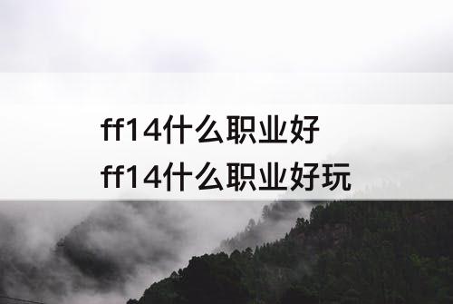 ff14什么职业好 ff14什么职业好玩