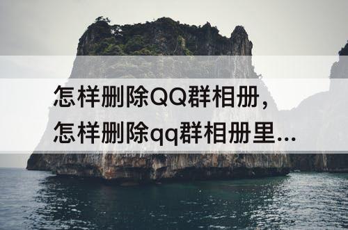 怎样删除QQ群相册，怎样删除qq群相册里的相册