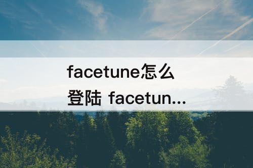 facetune怎么登陆 facetune怎么登陆vip