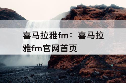 喜马拉雅fm：喜马拉雅fm官网首页