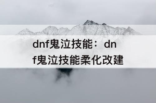 dnf鬼泣技能：dnf鬼泣技能柔化改建