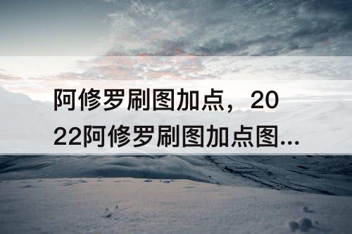 阿修罗刷图加点，2022阿修罗刷图加点图片