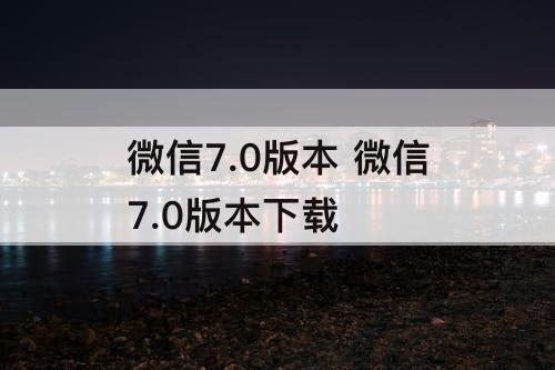 微信7.0版本 微信7.0版本下载