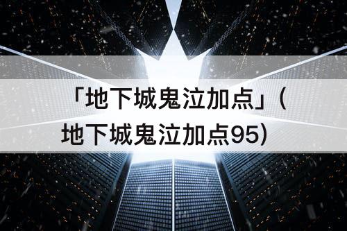 「地下城鬼泣加点」(地下城鬼泣加点95)