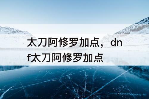 太刀阿修罗加点，dnf太刀阿修罗加点